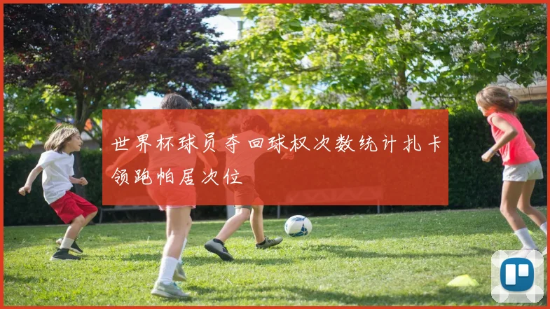 世界杯球员夺回球权次数统计扎卡领跑帕居次位