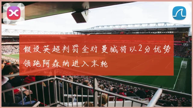 假设英超判罚全对曼城将以2分优势领跑阿森纳进入末轮