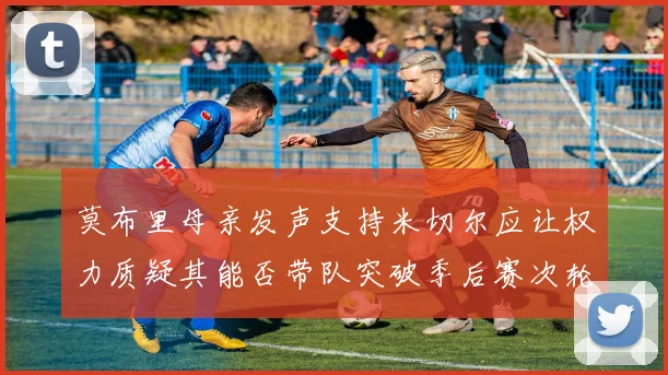 莫布里母亲发声支持米切尔应让权力质疑其能否带队突破季后赛次轮