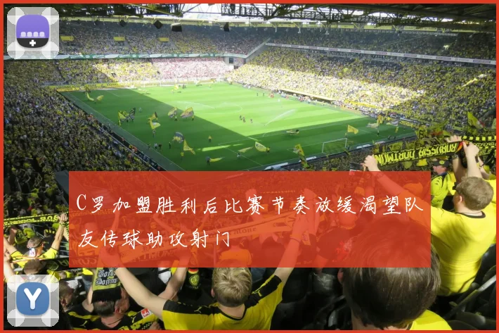 C罗加盟胜利后比赛节奏放缓渴望队友传球助攻射门