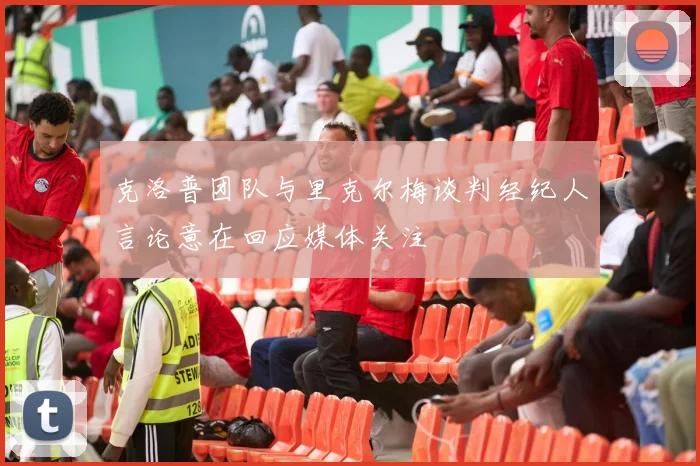 克洛普团队与里克尔梅谈判经纪人言论意在回应媒体关注
