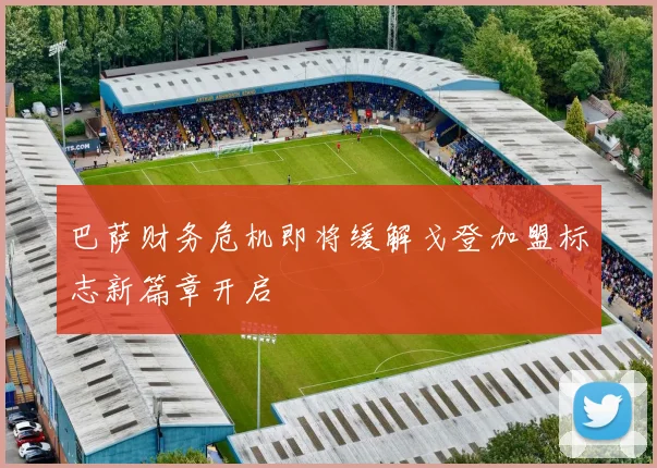 巴萨财务危机即将缓解戈登加盟标志新篇章开启