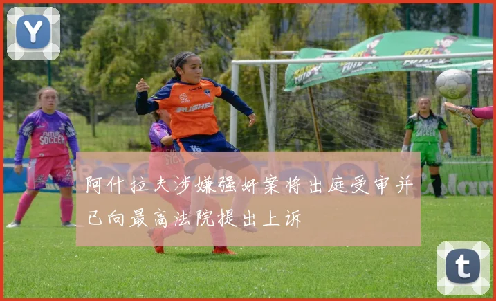 阿什拉夫涉嫌强奸案将出庭受审并已向最高法院提出上诉