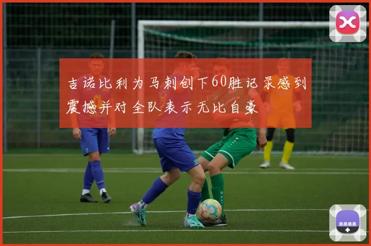 吉诺比利为马刺创下60胜记录感到震撼并对全队表示无比自豪