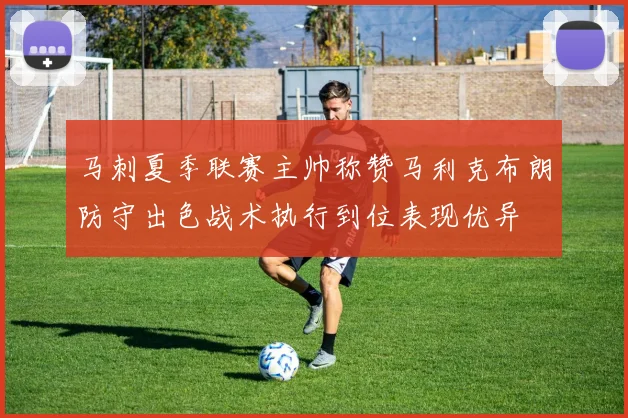 马刺夏季联赛主帅称赞马利克布朗防守出色战术执行到位表现优异