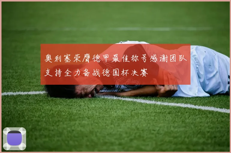 奥利塞荣膺德甲最佳称号感谢团队支持全力备战德国杯决赛