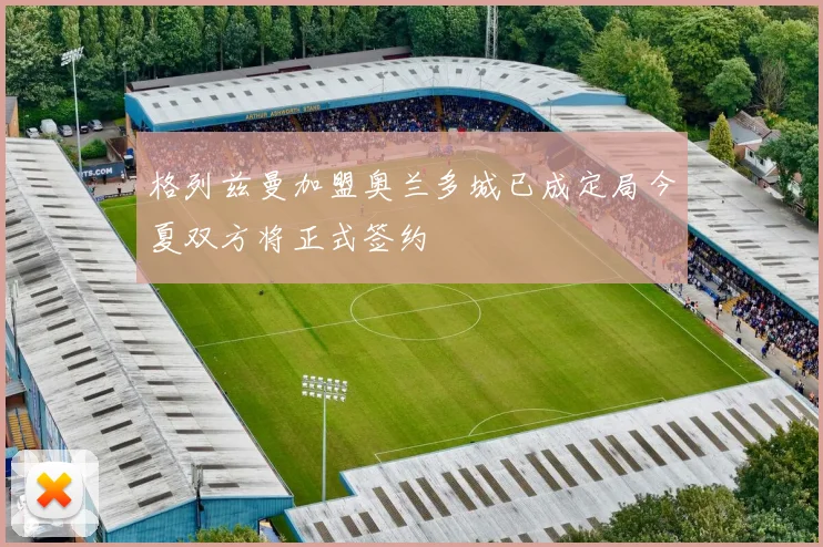 格列兹曼加盟奥兰多城已成定局今夏双方将正式签约
