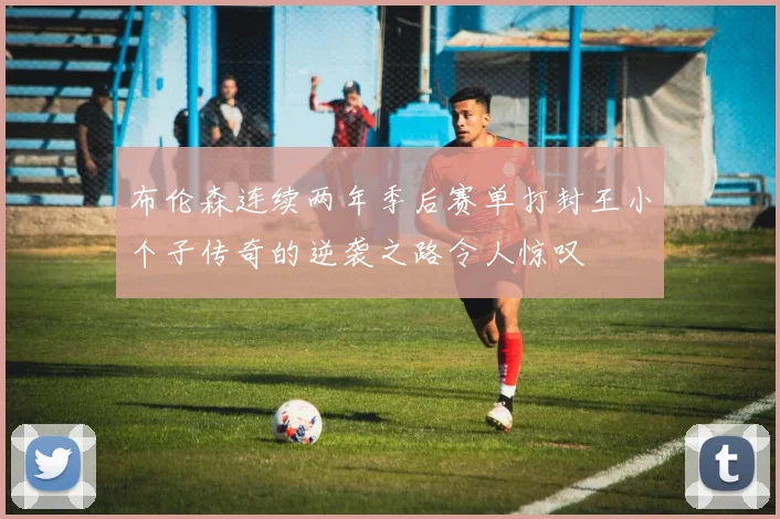布伦森连续两年季后赛单打封王小个子传奇的逆袭之路令人惊叹