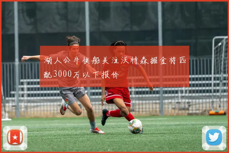 湖人公牛快船关注沃特森掘金将匹配3000万以下报价